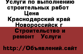 Услуги по выполнению строительных работ › Цена ­ 500 - Краснодарский край, Новороссийск г. Строительство и ремонт » Услуги   